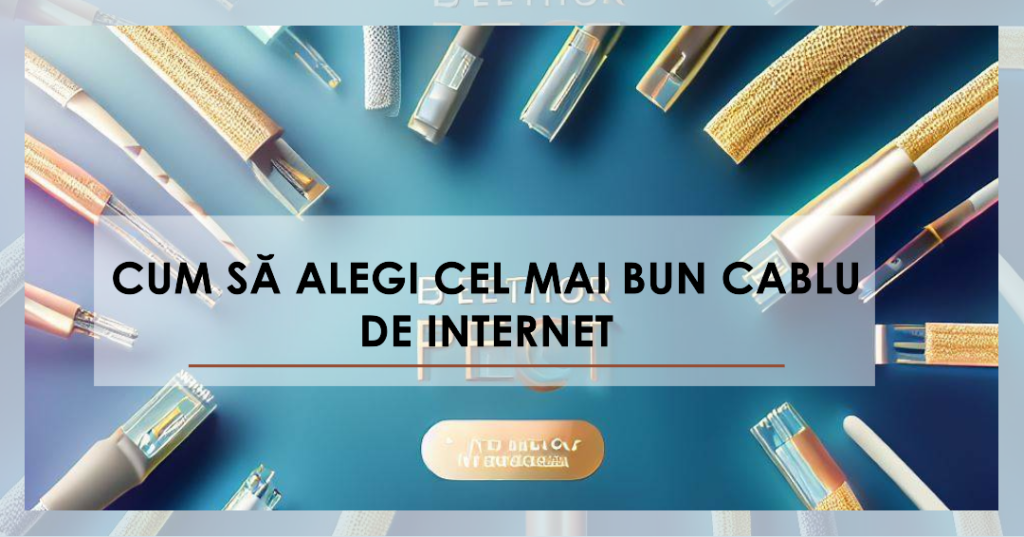 Cum să Alegi Cel Mai Bun Cablu de Internet